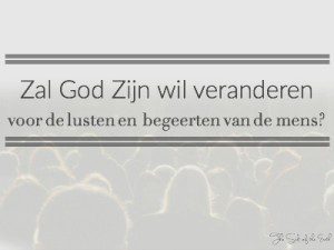 Zal God zijn wil veranderen voor de lusten en begeerten van mensen