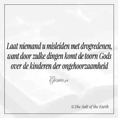 Efeziers 5-6-laat niemand u misleiden met drogredenen want door zulke dingen komt de toorn Gods over kinderen der ongehoorzaamheid