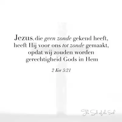 bijbeltekst 2 Korinthe-5-21 Jezus die geen zonde gekend heeft hij voor ons tot zonde gemaakt opdat wij zouden worden gerechtigheid in hem
