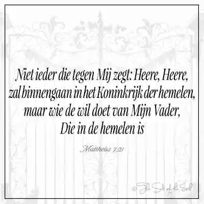Bijbeltekst mattheus 7-21-niet ieder die tot mij zegt Heere Heere zal  binnengaan in het koninkrijk der hemelen maar wie de wil doet van mijn vader die in de hemelen is