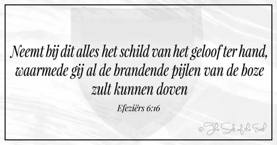 Bijbeltekst efeziers 6-16- neemt bij dit alles het schild van het geloof ter hand waarmede gij al de brandende pijlen van de boze zult kunnen doven