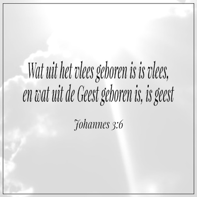 bijbeltekst johannes 3-6 uit vlees geboren is vlees uit Geest is geest