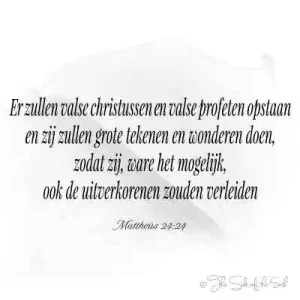 bijbeltekst mattheus 24-24 er zullen valse christussen en valse profeten opstaan en zij zullen grote tekenen en wonderen doen zodat zij ware het mogelijk ook de uitverkorenen zouden verleiden