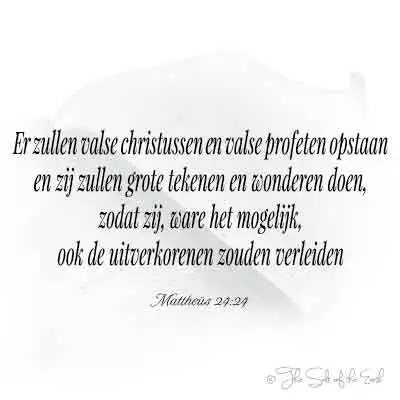 bijbeltekst mattheus 24-24 er zullen valse christussen en valse profeten opstaan en zij zullen grote tekenen en wonderen doen zodat zij ware het mogelijk ook de uitverkorenen zouden verleiden