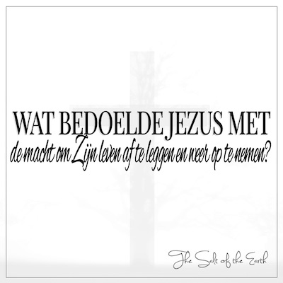 Wat bedoelde Jezus met de macht om Zijn leven af te leggen en weer op te nemen Johannes 10:18