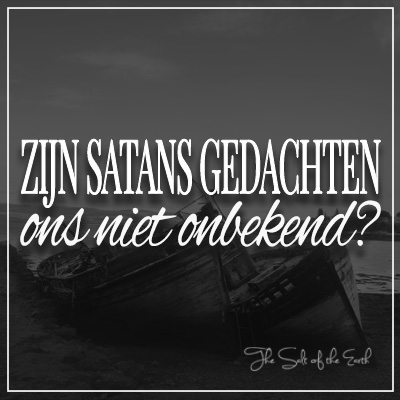 Zijn satans gedachten ons niet onbekend