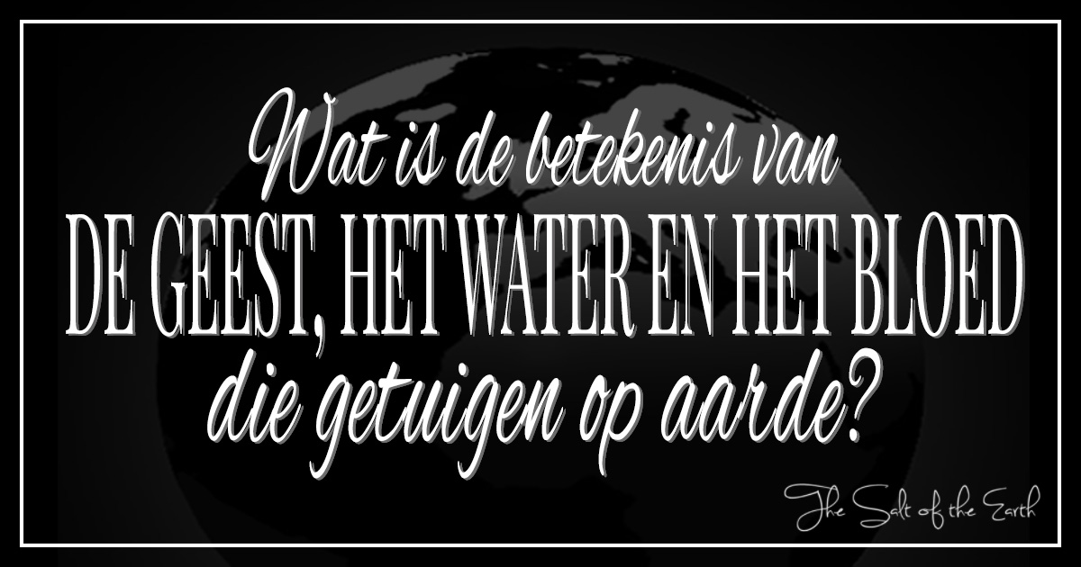 Wat is de betekenis van de Geest, het water en het bloed, die getuigen