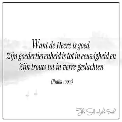 bijbeltekst psalm 100-5 Heere is goed zijn goedertierenheid is tot in eeuwigheid en zijn trouw tot in verre geslachten