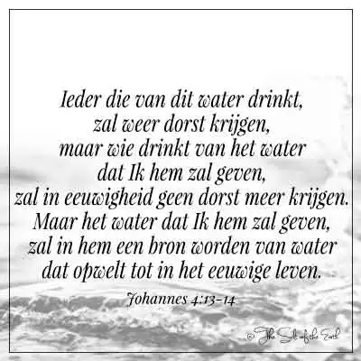 bijbelvers johannes 4-13-14 wie drinkt van het water dat ik hem zal geven zal in eeuwigheid geen dorst meer krijgen
